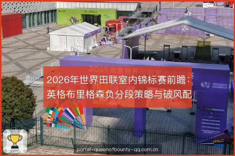 2026年世界田联室内锦标赛前瞻：英格布里格森负分段策略与破风配合解析